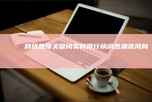 网络热搜关键词实时排行榜：洞悉潮流风向标