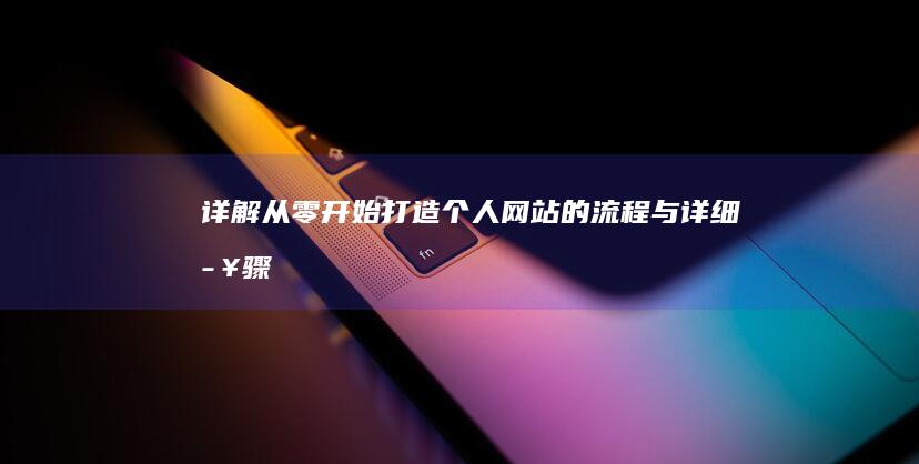 详解：从零开始打造个人网站的流程与详细步骤